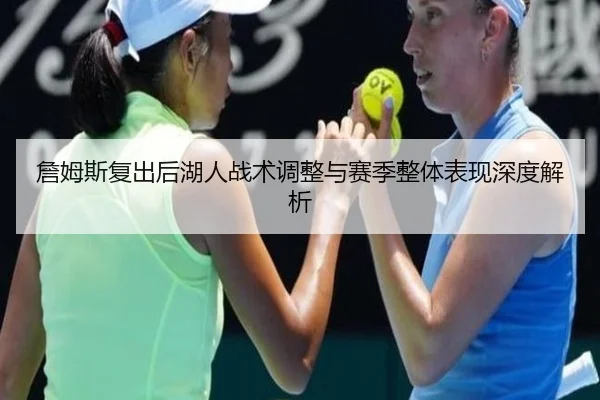 詹姆斯复出后湖人战术调整与赛季整体表现深度解析