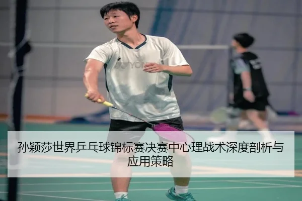 孙颖莎世界乒乓球锦标赛决赛中心理战术深度剖析与应用策略